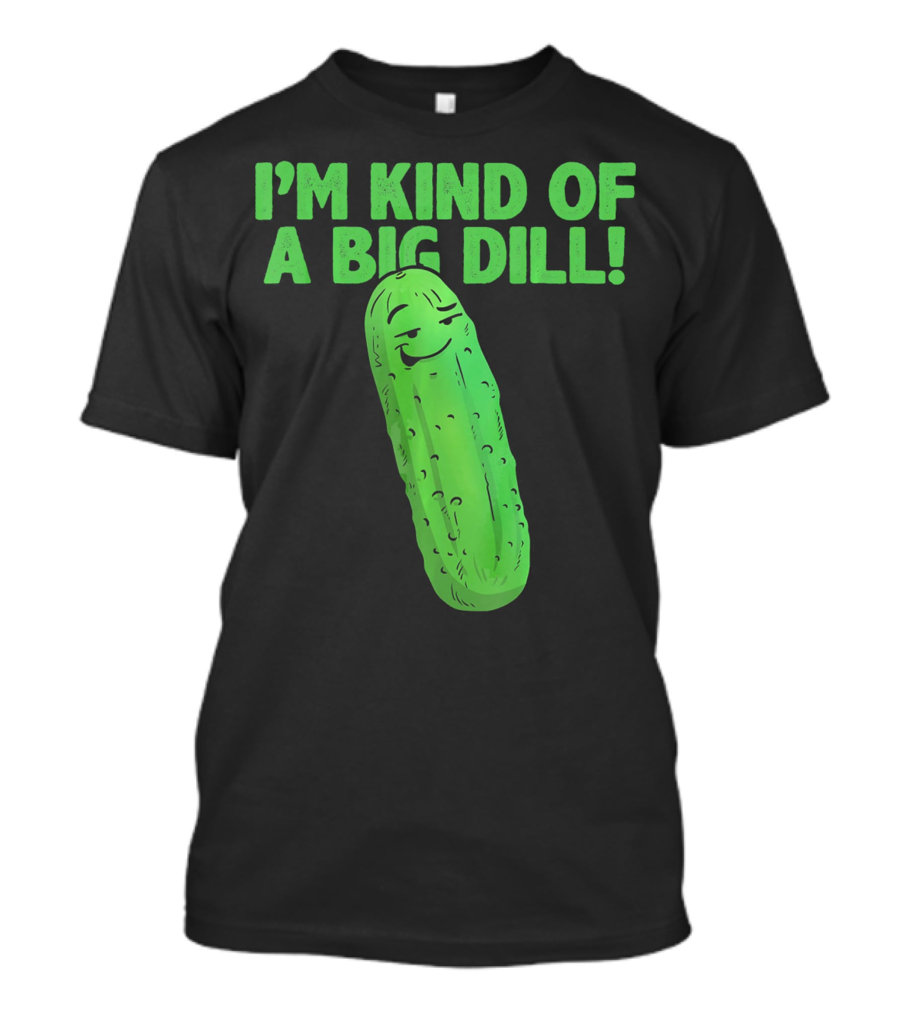 I'M KIND OF A BIG DILL Funny Cartoon Pic Of Smiling Pickle T-Shirt