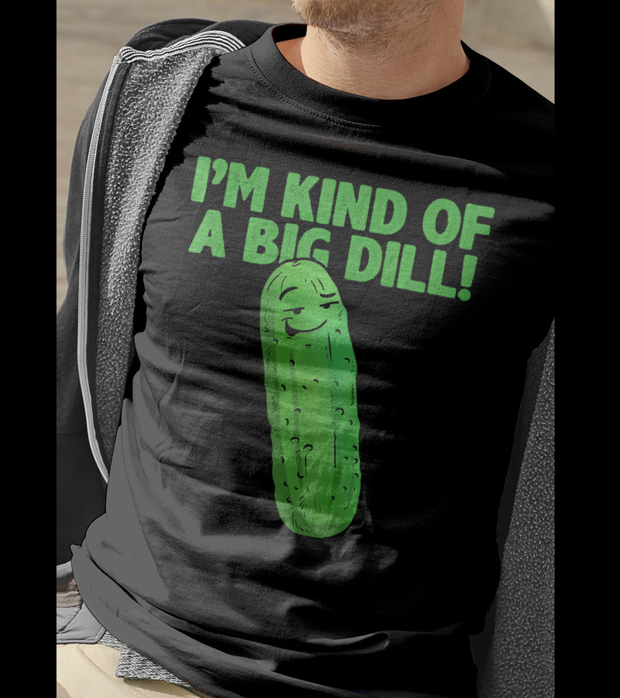 I'M KIND OF A BIG DILL Funny Cartoon Pic Of Smiling Pickle T-Shirt