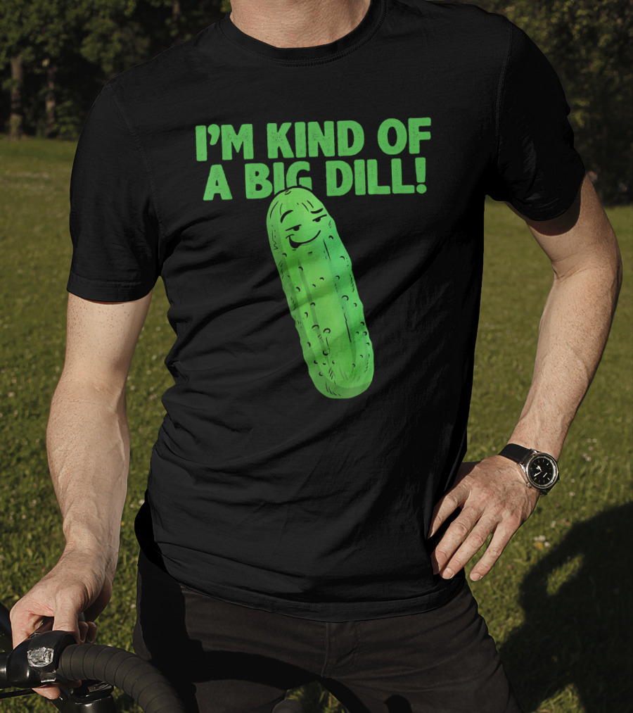 I'M KIND OF A BIG DILL Funny Cartoon Pic Of Smiling Pickle T-Shirt