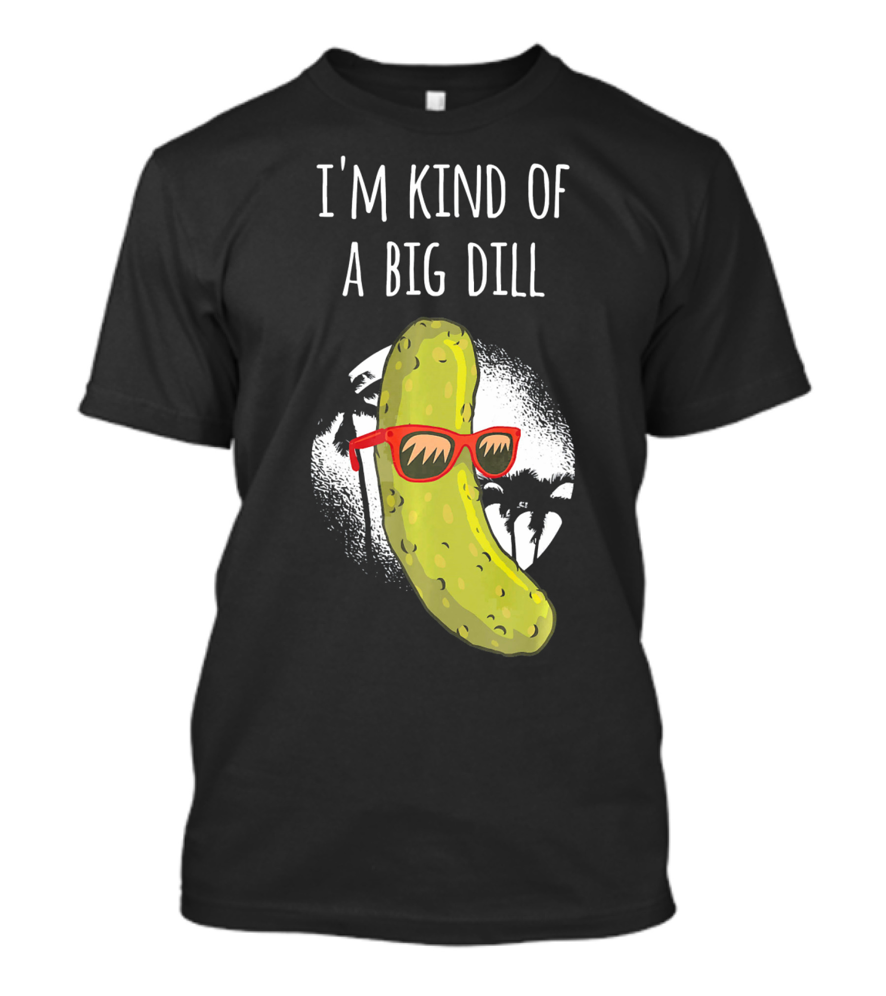I'm Kind Of A Big Dill Funny Pickle Joke T-Shirt