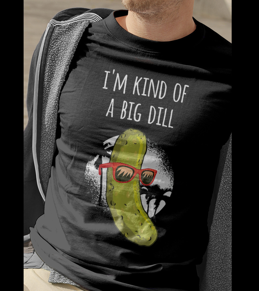 I'm Kind Of A Big Dill Funny Pickle Joke T-Shirt