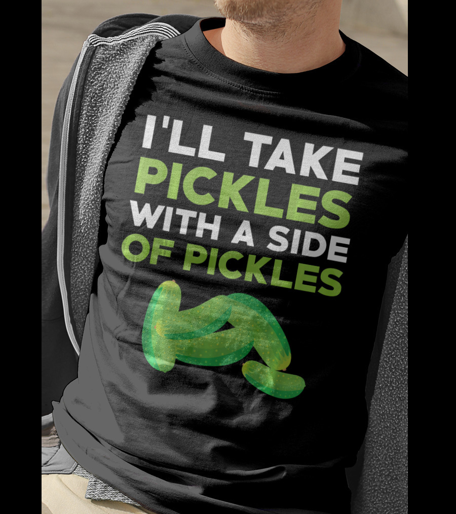 I'll Take Pickles With A Side Of Pickles T-Shirt