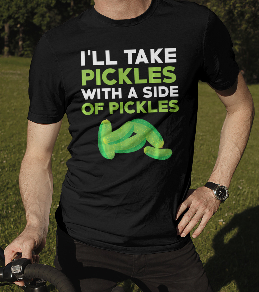 I'll Take Pickles With A Side Of Pickles T-Shirt
