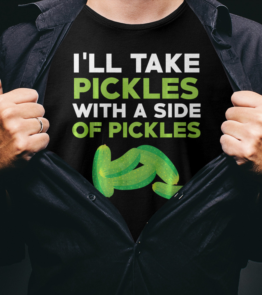 I'll Take Pickles With A Side Of Pickles T-Shirt