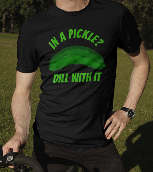 In A Pickle? Dill With It Pun Fun T-Shirt