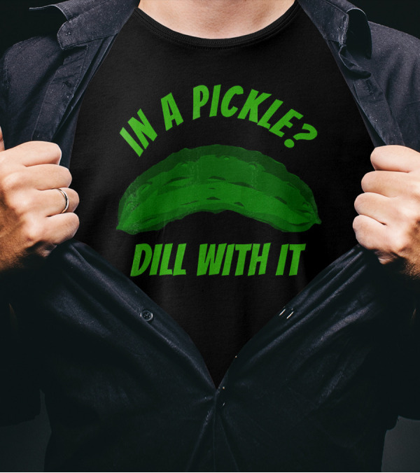In A Pickle? Dill With It Pun Fun T-Shirt