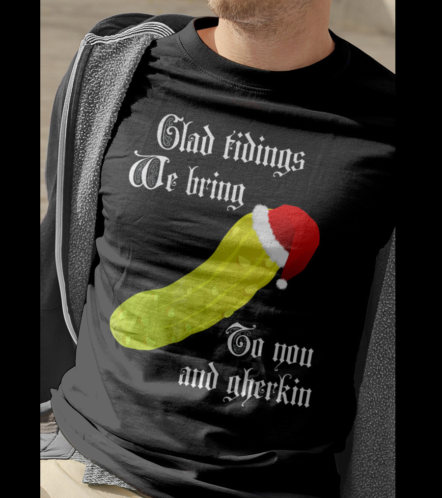 Glad Tidings We Bring To You And Gherkin Christmas Pickle T-Shirt