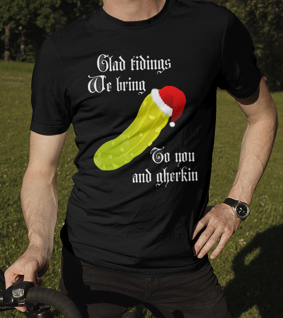 Glad Tidings We Bring To You And Gherkin Christmas Pickle T-Shirt
