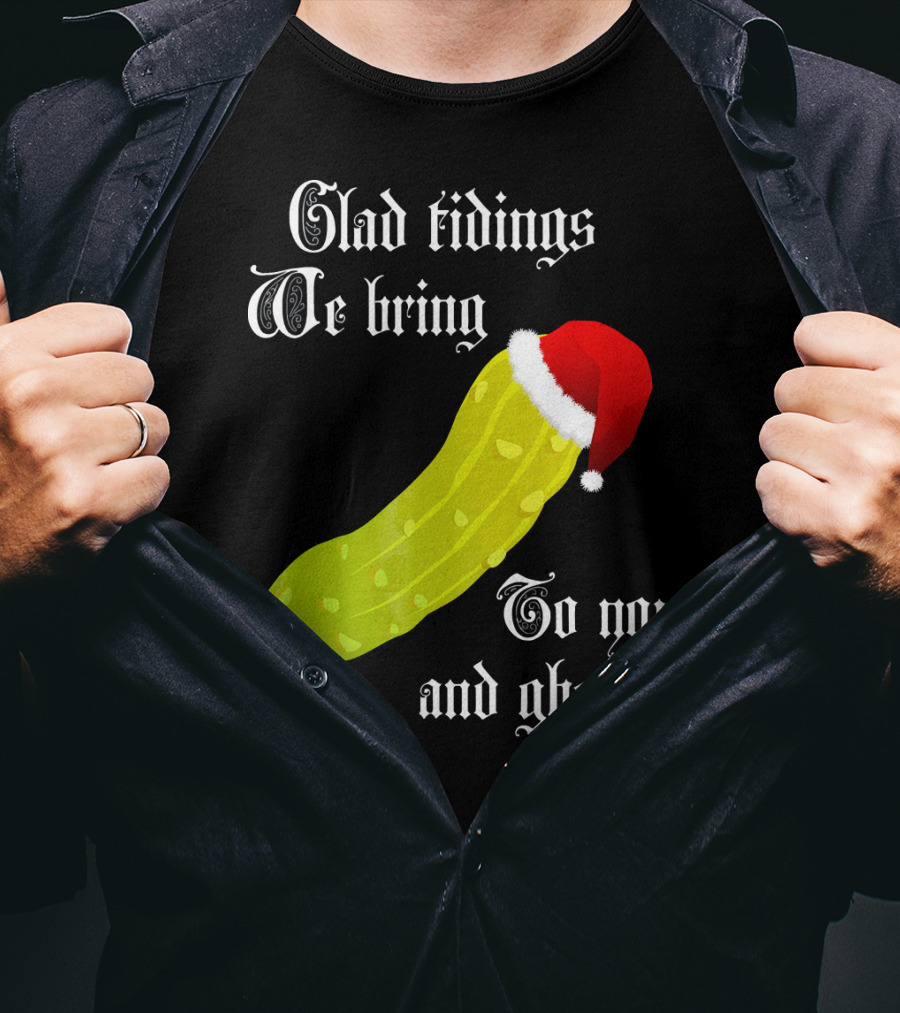 Glad Tidings We Bring To You And Gherkin Christmas Pickle T-Shirt
