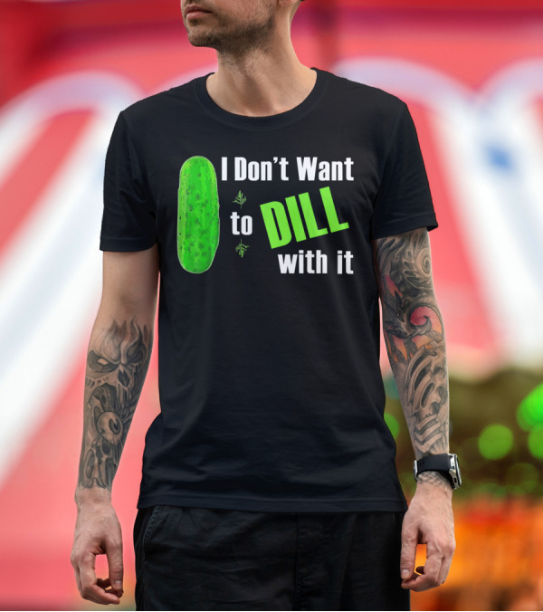 Premium T-Shirt: I Don't Want to Dill with It Funny Green Dill Food T-Shirt I Don't Want to Dill with It Funny Green Dill Food T-Shirt