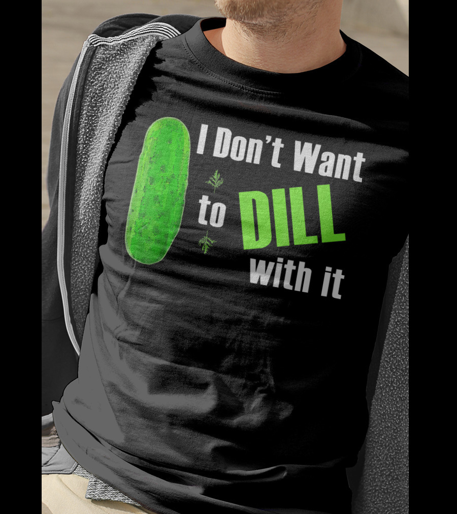 I Don't Want To Dill With It Funny Green Dill Food T-Shirt