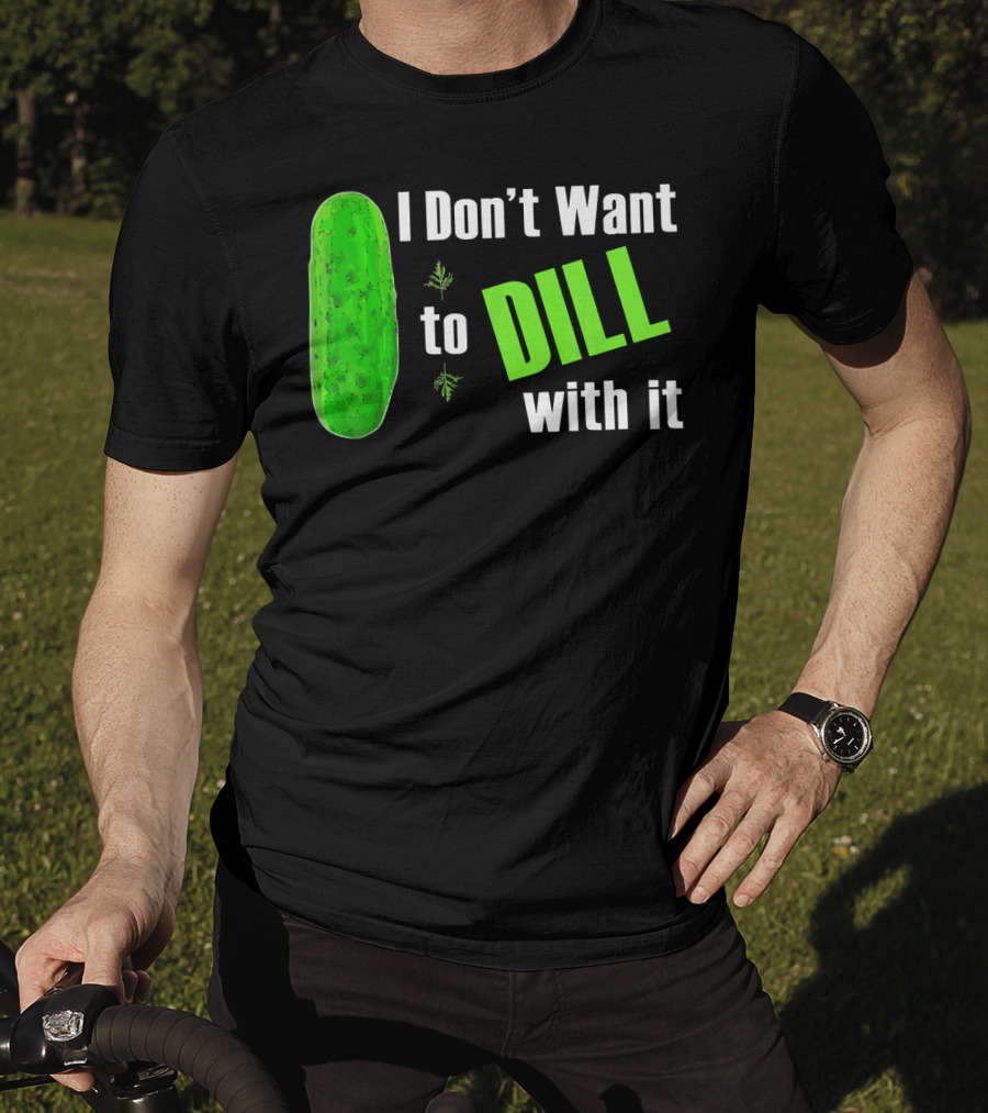 I Don't Want To Dill With It Funny Green Dill Food T-Shirt