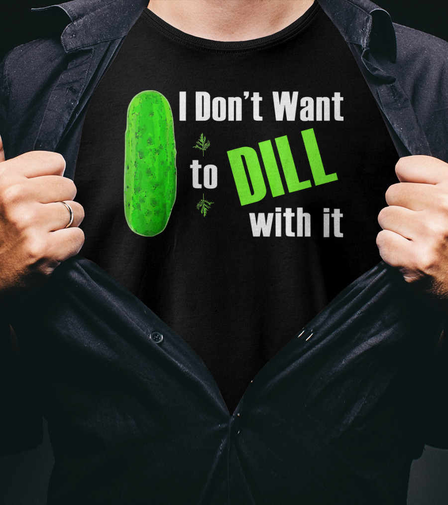 I Don't Want To Dill With It Funny Green Dill Food T-Shirt