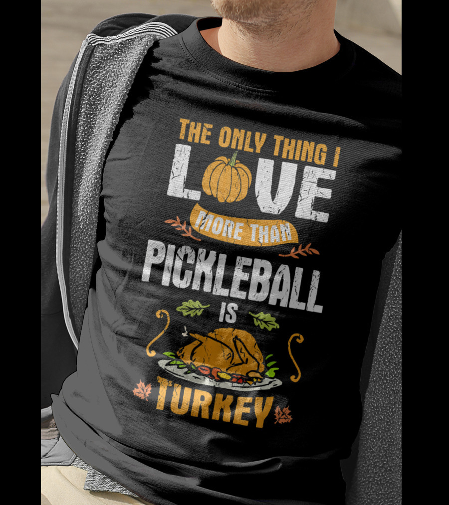 The Only Thing I Love More Than Pickleball Is Turkey T-Shirt