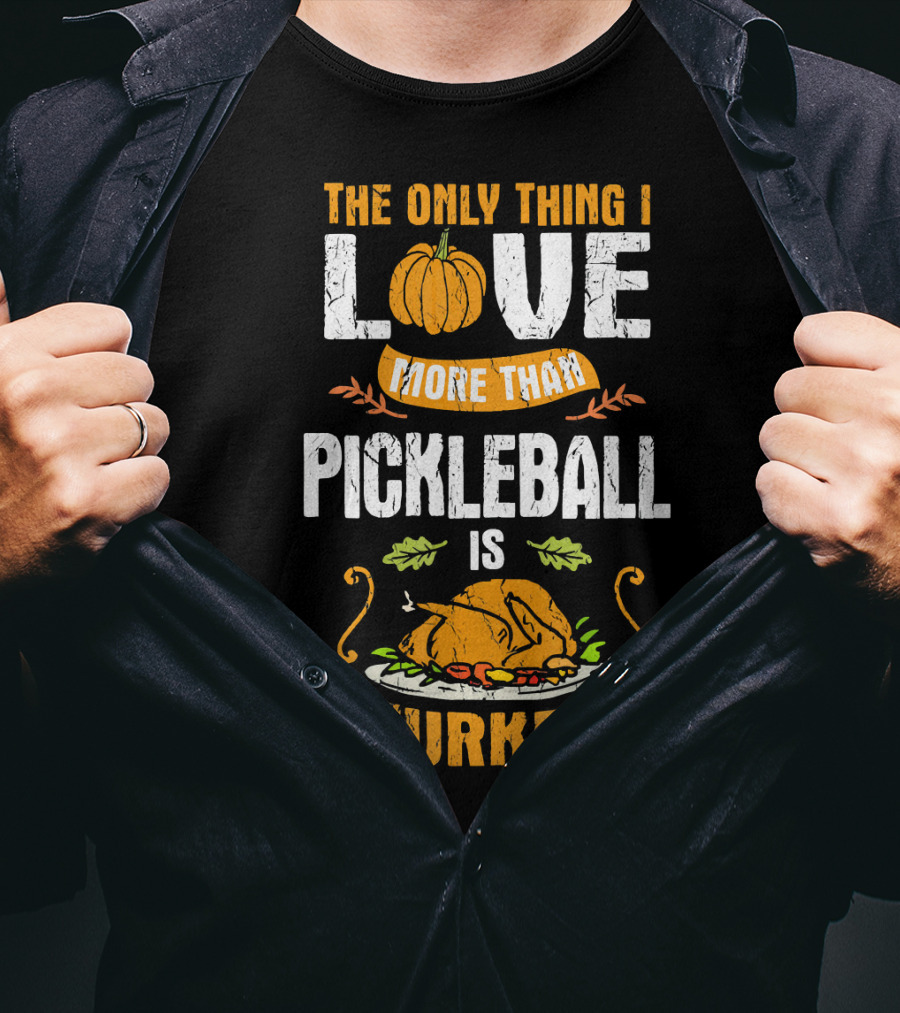 The Only Thing I Love More Than Pickleball Is Turkey T-Shirt