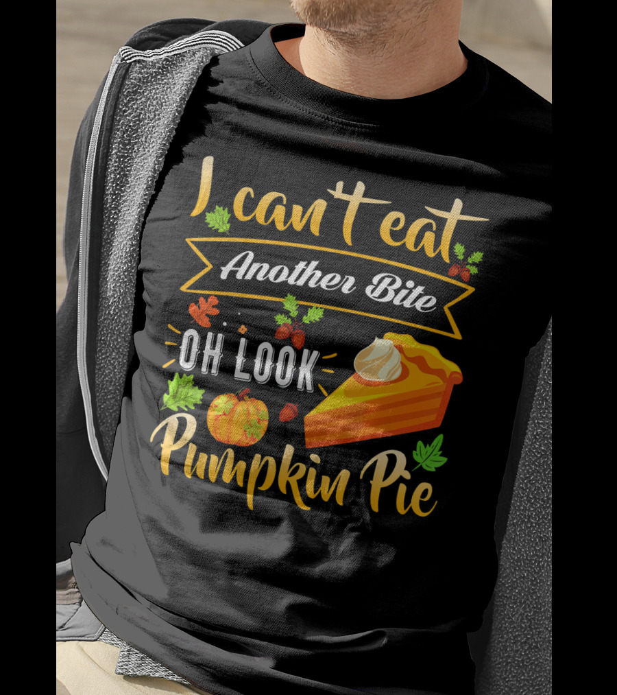 I Can't Eat Another Bite Oh Look Pumpkin Pie T-Shirt