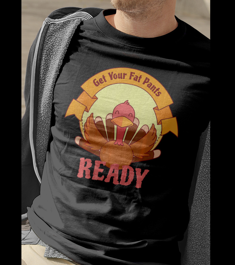 Get Your Fat Pants Ready Thanksgiving Turkey Humor T-Shirt