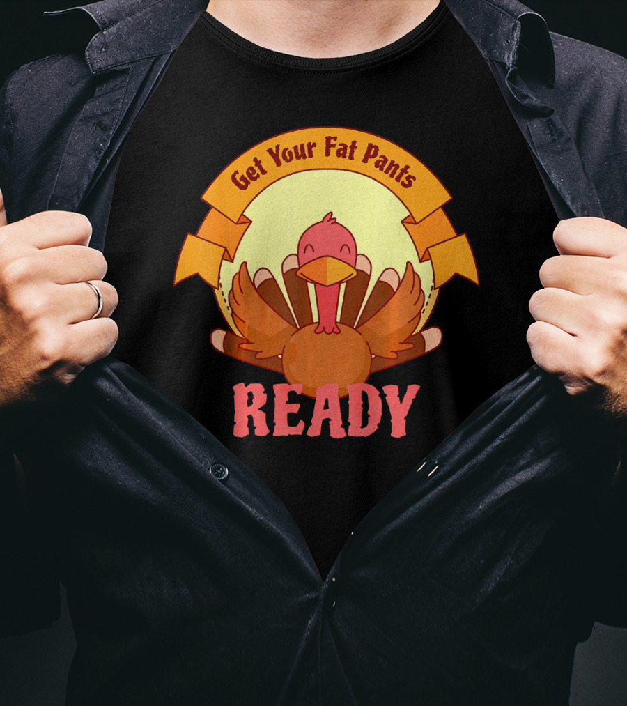 Get Your Fat Pants Ready Thanksgiving Turkey Humor T-Shirt