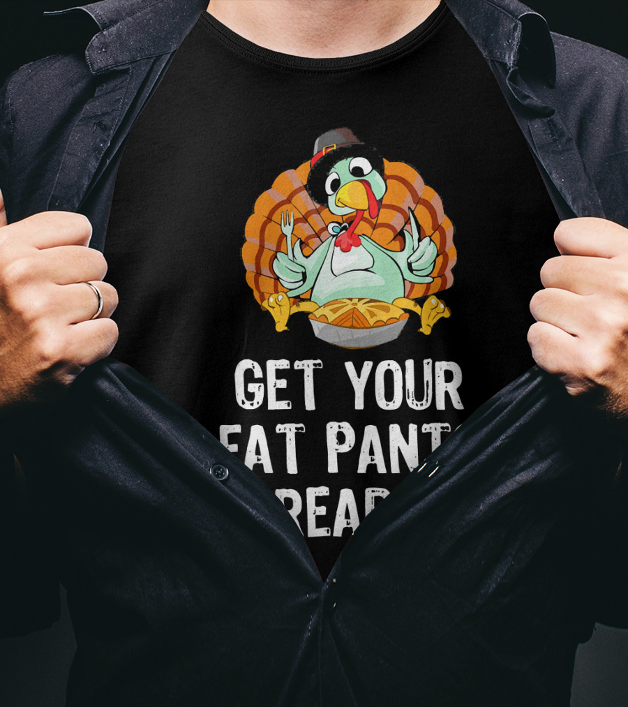 Thanksgiving Turkey Get Your Fat Pants Ready T-Shirt