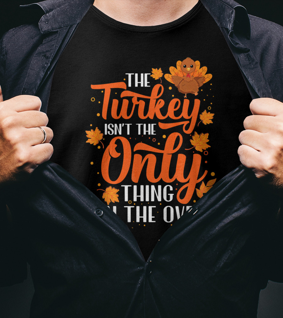 The Turkey Isn't The Only Thing In The Oven T-Shirt