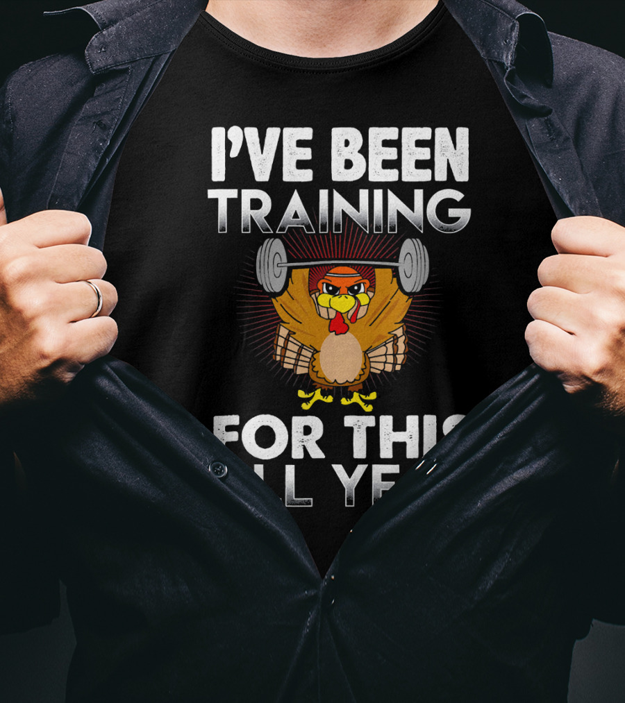 I’ve Been Training For This All Year Turkey Weightlifting Thanksgiving T-Shirt