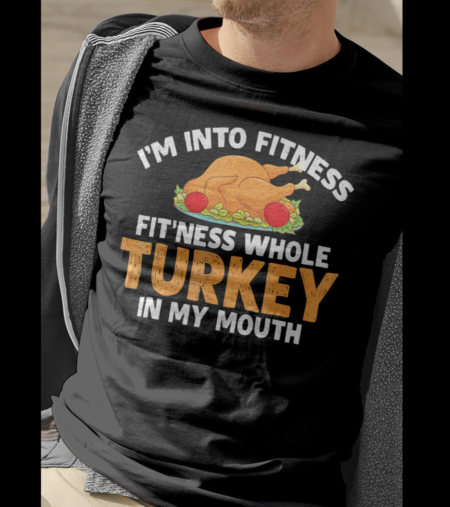 I'm Into Fitness Fit'ness Whole Turkey In My Mouth Thanksgiving Dinner T-Shirt