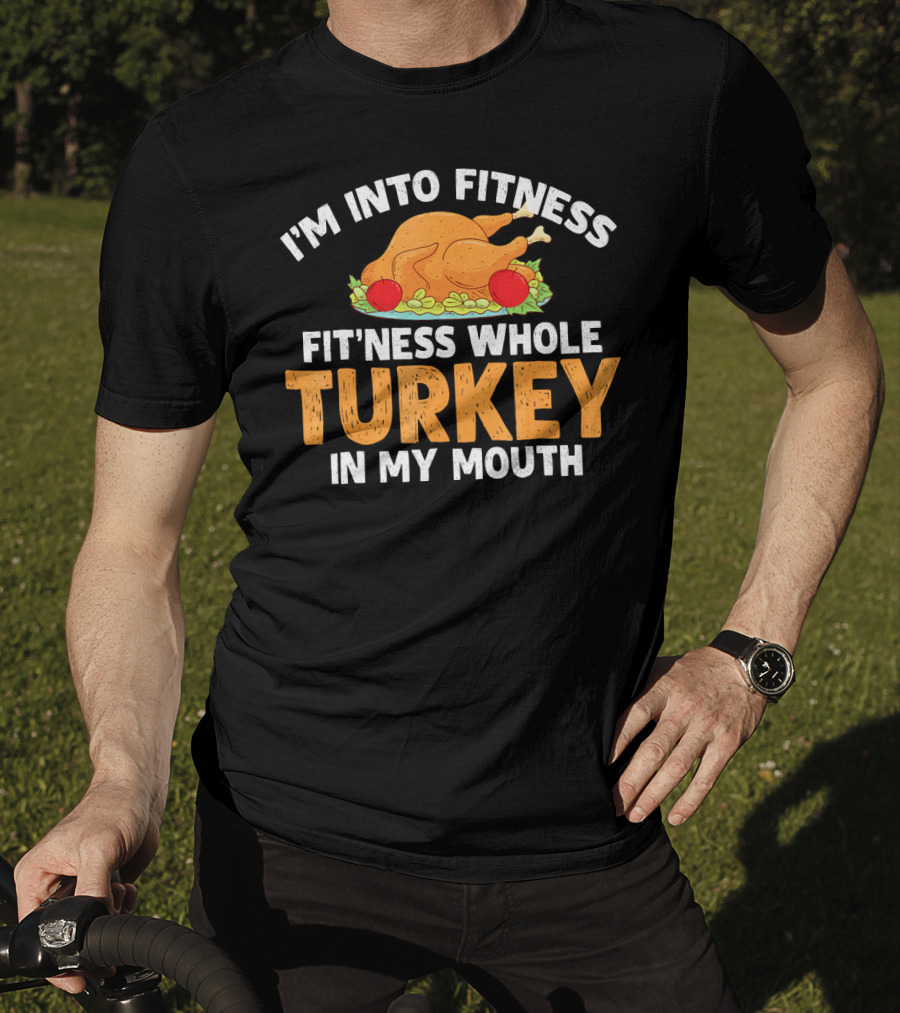 I'm Into Fitness Fit'ness Whole Turkey In My Mouth Thanksgiving Dinner T-Shirt