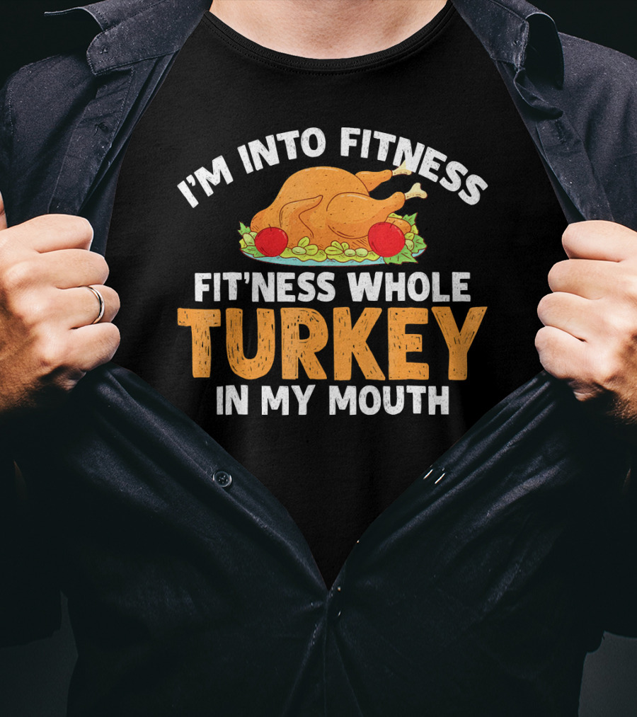 I'm Into Fitness Fit'ness Whole Turkey In My Mouth Thanksgiving Dinner T-Shirt
