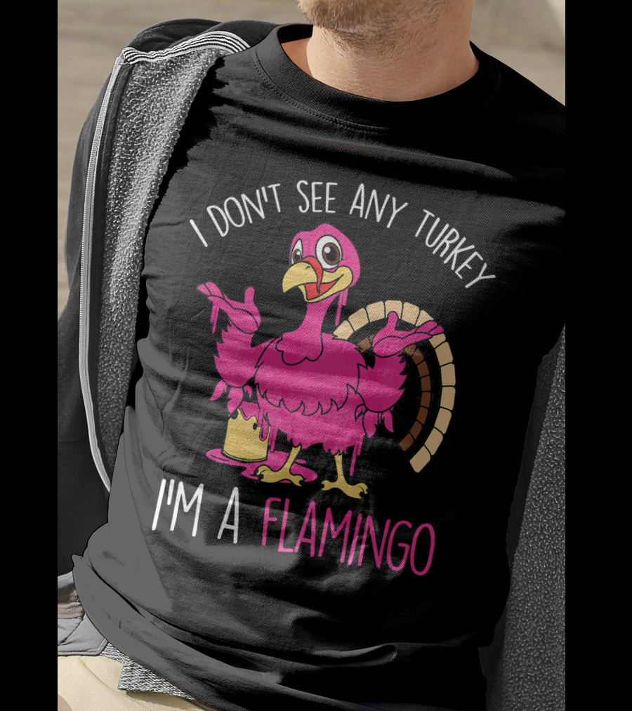 I Don't See Any Turkey I'm A Flamingo T-Shirt