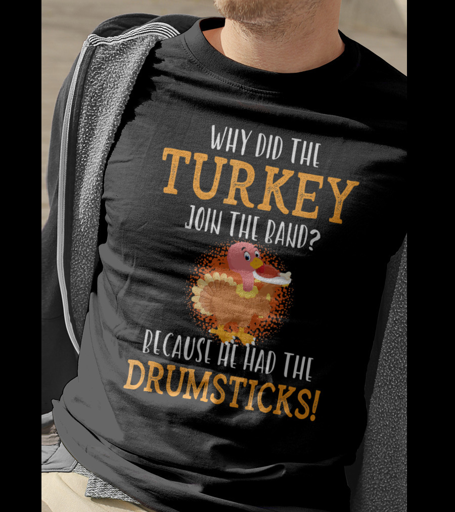 Why Did The Turkey Join The Band Because He Had The Drumsticks T-Shirt