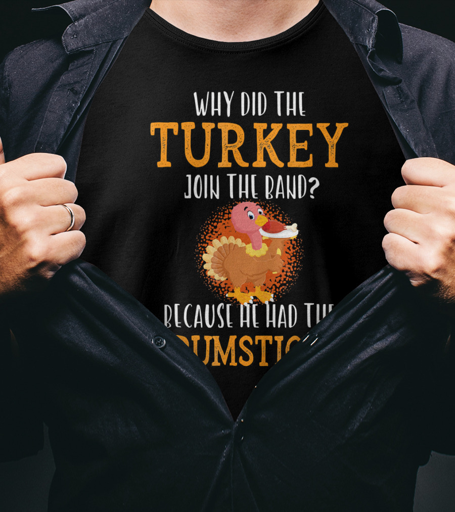 Why Did The Turkey Join The Band Because He Had The Drumsticks T-Shirt