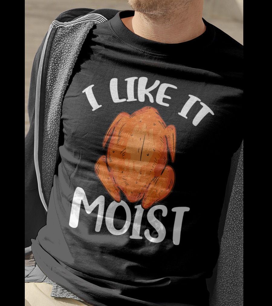 I Like It Moist Funny Turkey T-Shirt