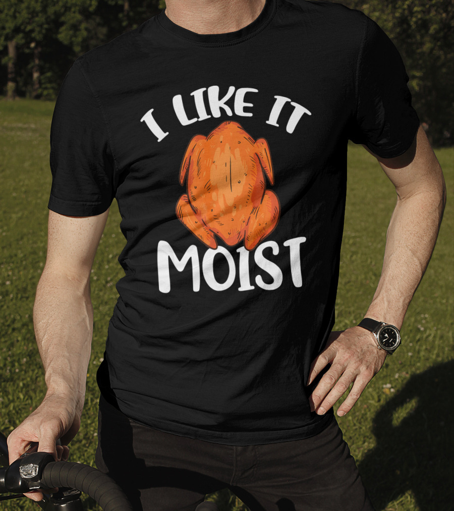 I Like It Moist Funny Turkey T-Shirt
