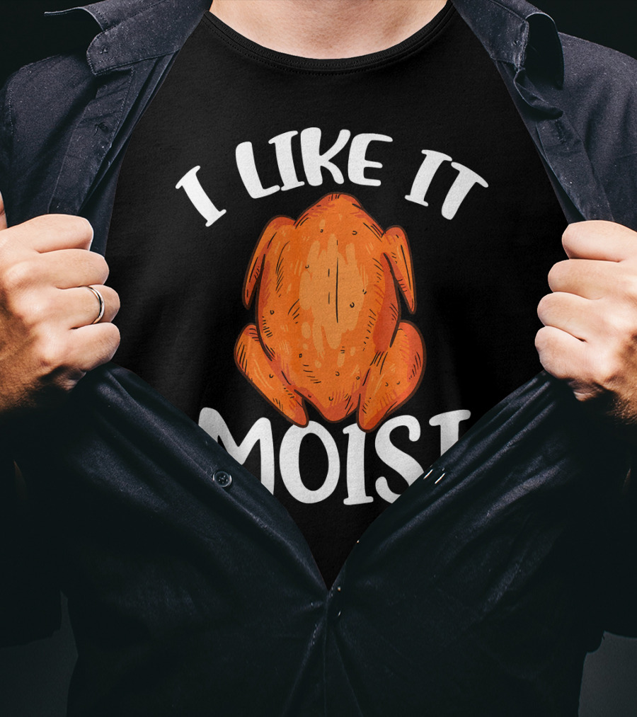 I Like It Moist Funny Turkey T-Shirt