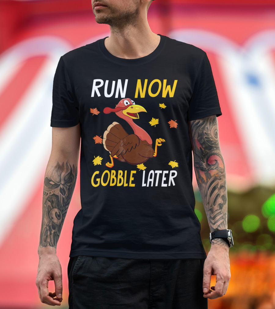 RUN NOW GOBBLE LATER Turkey Thanksgiving Run T-Shirt