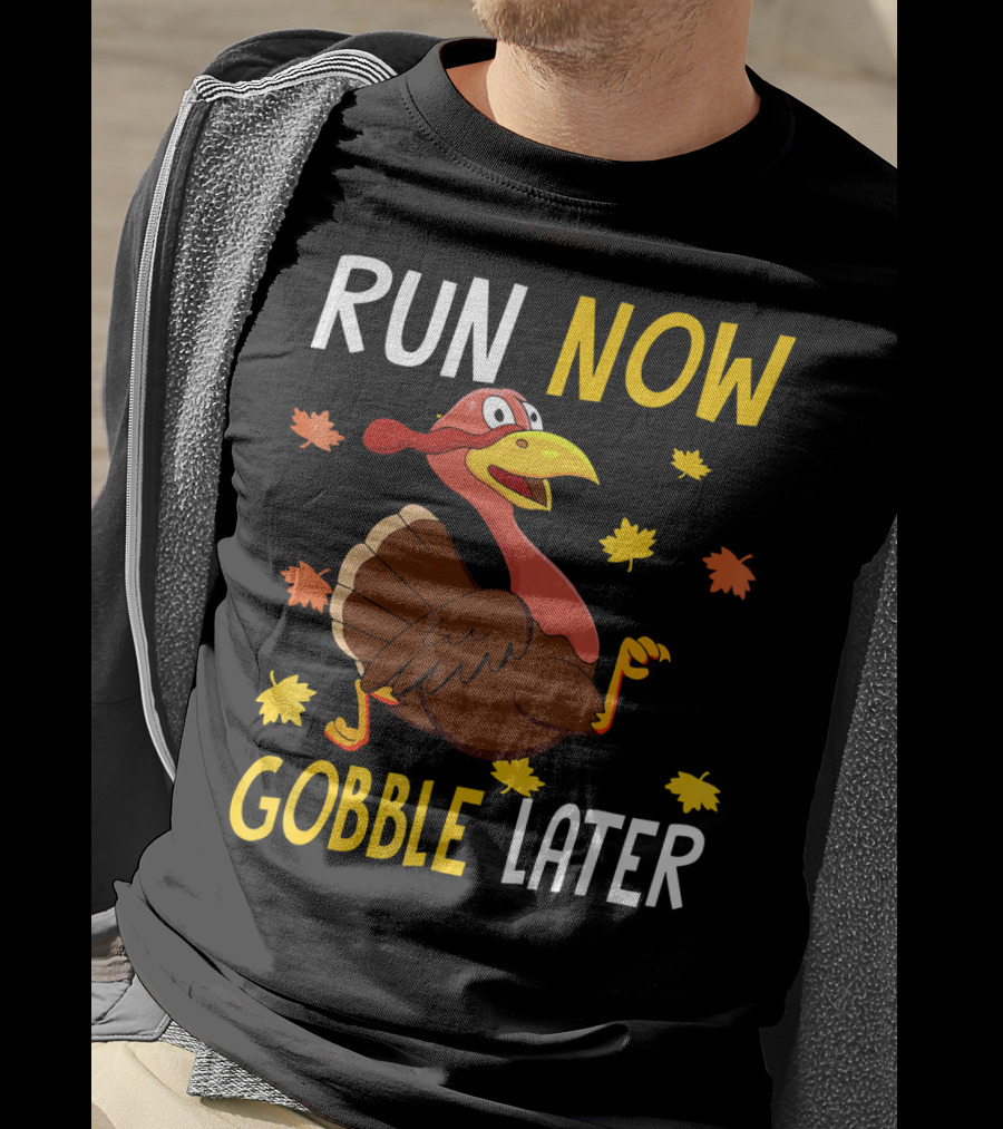 RUN NOW GOBBLE LATER Turkey Thanksgiving Run T-Shirt