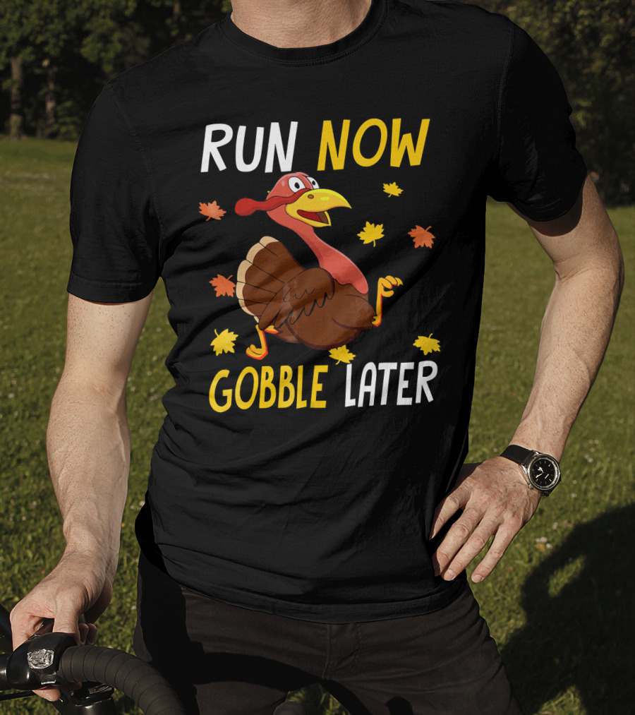 RUN NOW GOBBLE LATER Turkey Thanksgiving Run T-Shirt