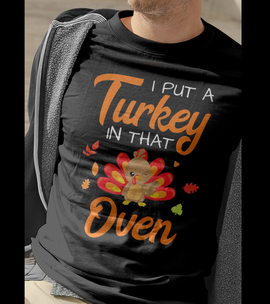 I Put A Turkey In That Oven Cute Autumn Leaves And Cartoon Turkey T-Shirt