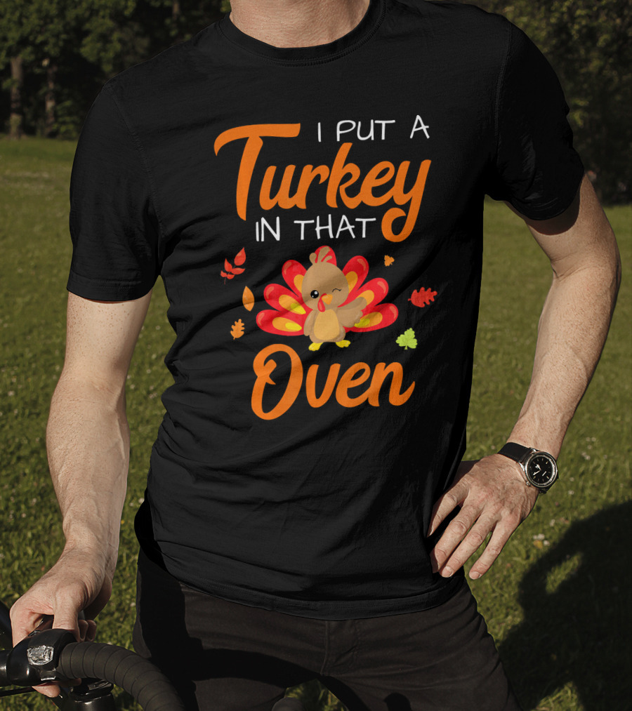 I Put A Turkey In That Oven Cute Autumn Leaves And Cartoon Turkey T-Shirt