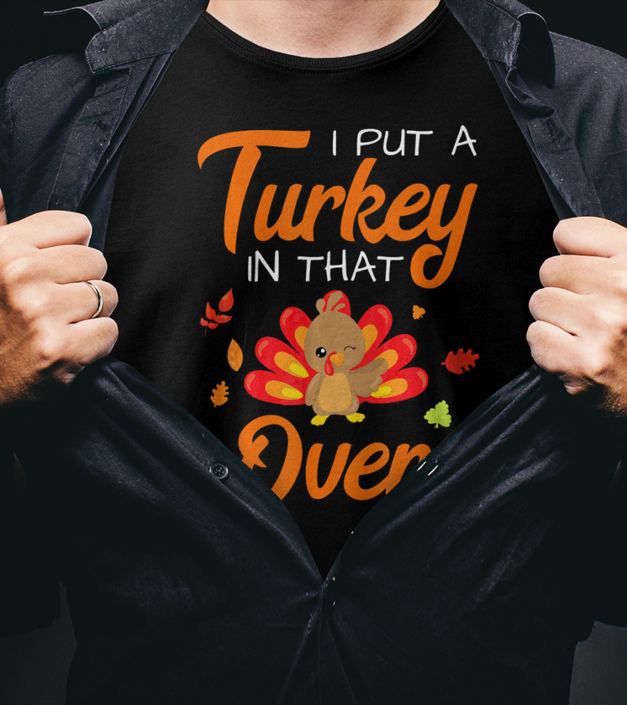 I Put A Turkey In That Oven Cute Autumn Leaves And Cartoon Turkey T-Shirt