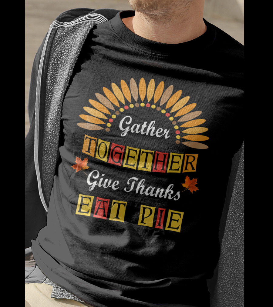Gather Together Give Thanks Eat Pie Thanksgiving Turkey Autumn Leaves T-Shirt