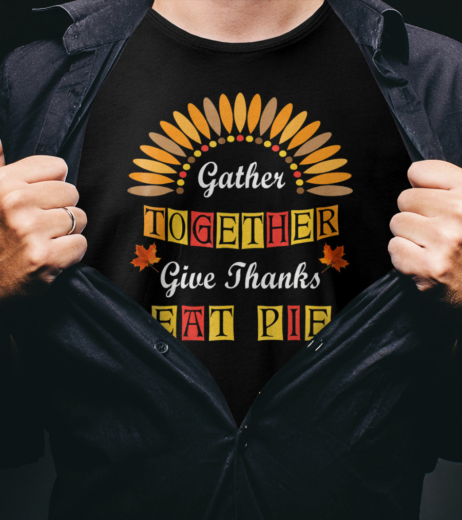 Gather Together Give Thanks Eat Pie Thanksgiving Turkey Autumn Leaves T-Shirt