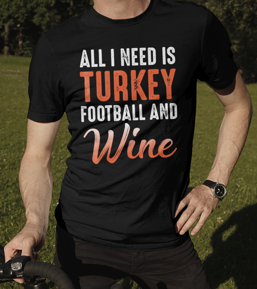 All I Need Is Turkey Football And Wine Thanksgiving T-Shirt