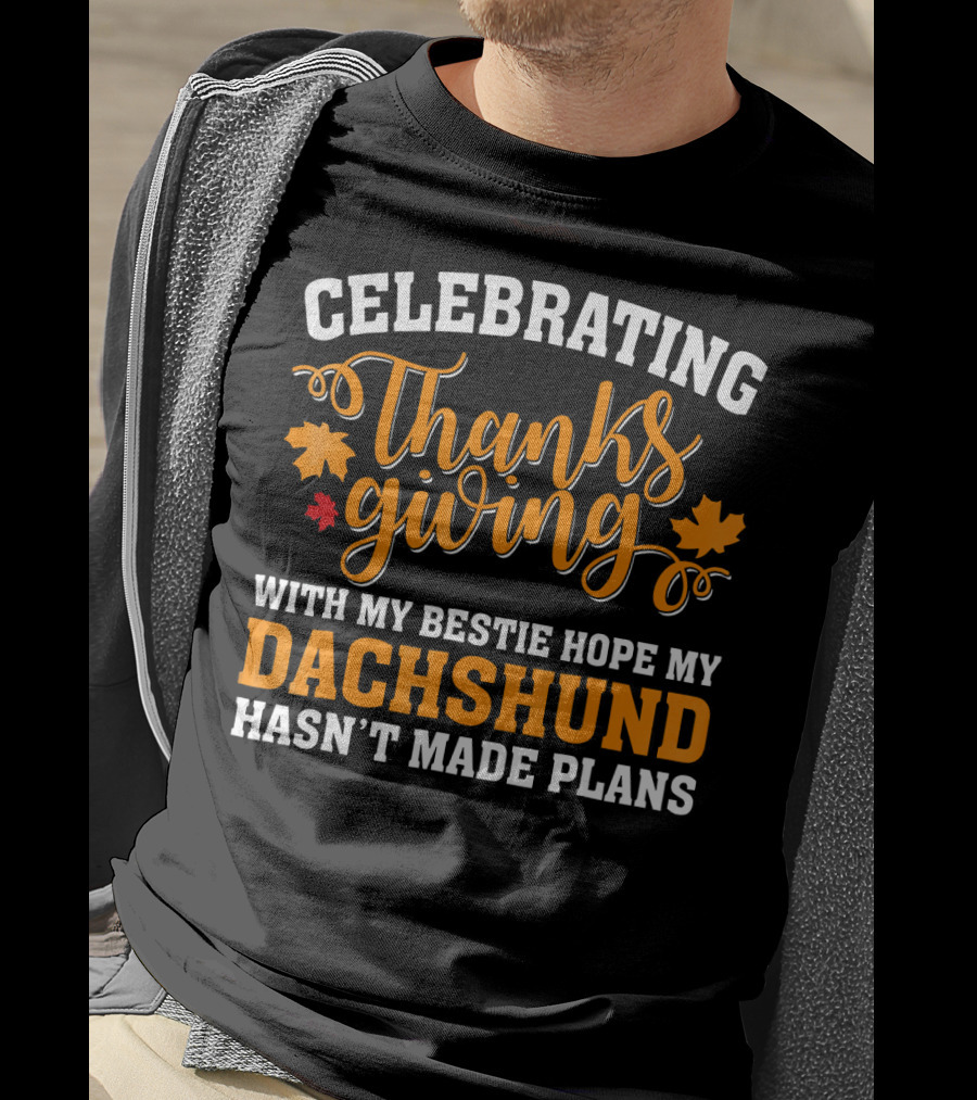 Celebrating Thanksgiving With My Bestie Hope My Dachshund Hasn't Made Plans T-Shirt