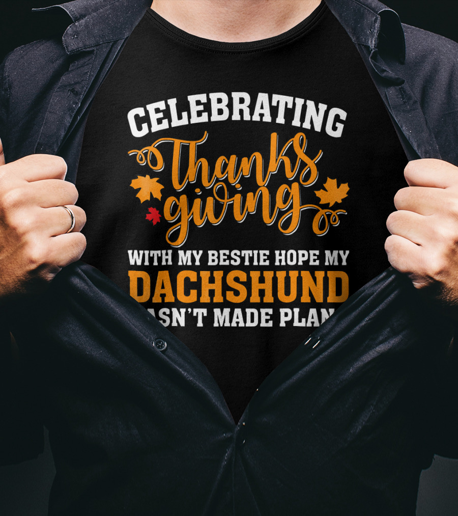 Celebrating Thanksgiving With My Bestie Hope My Dachshund Hasn't Made Plans T-Shirt