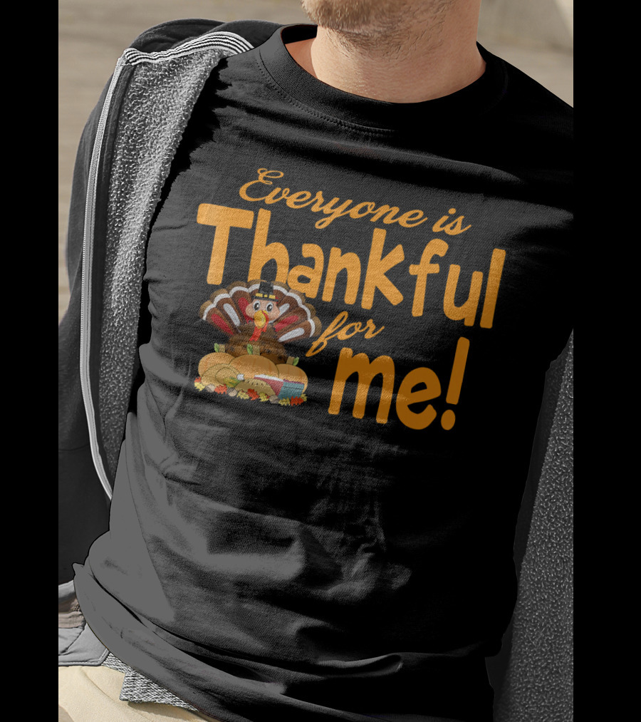 Everyone Is Thankful For Me Thanksgiving Turkey T-Shirt