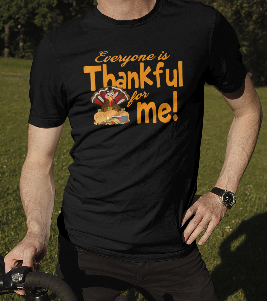 Everyone Is Thankful For Me Thanksgiving Turkey T-Shirt