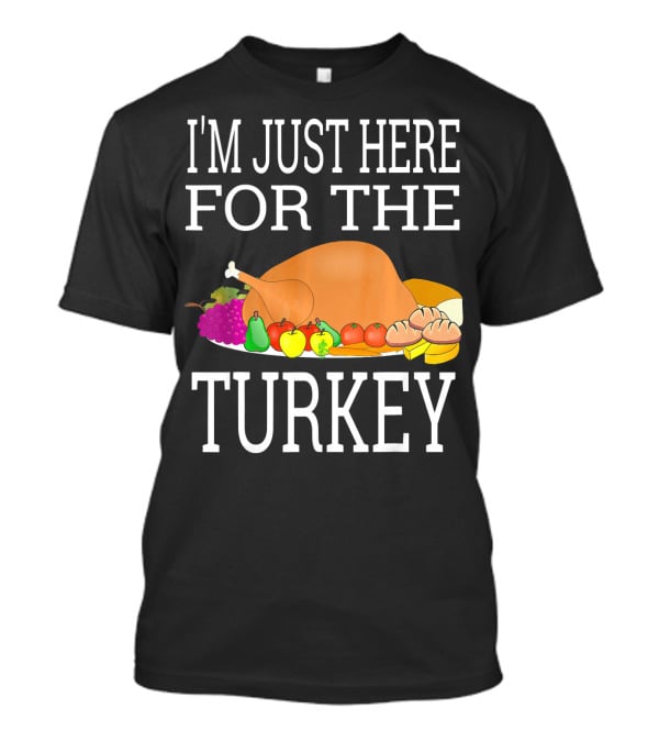 I'm Just Here For The Turkey Funny Thanksgiving Holiday T-Shirt