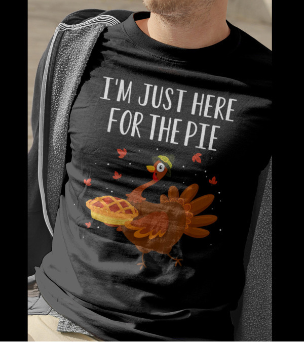 I'm Just Here For The Pie Funny Happy Turkey Thanksgiving T-Shirt