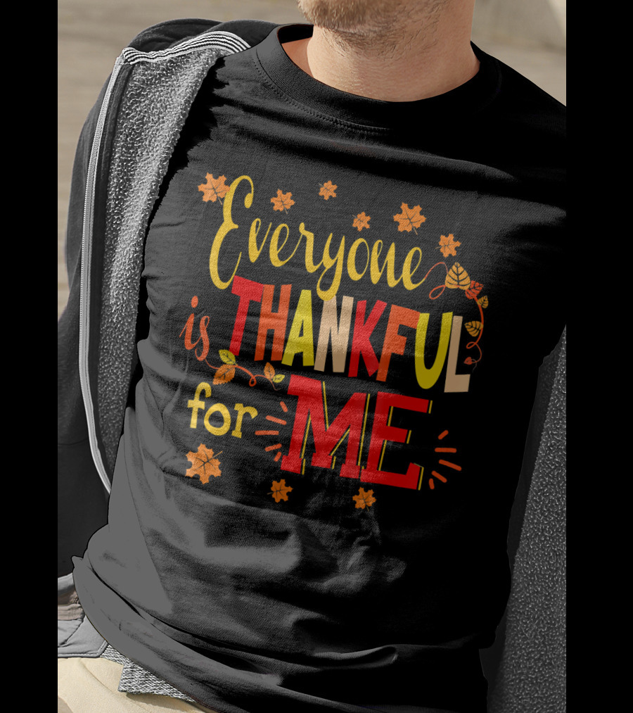 Everyone Is Thankful For Me Autumn Leaves Thanksgiving T-Shirt